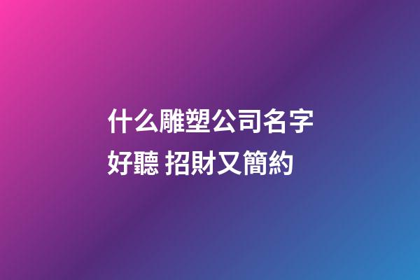 什么雕塑公司名字好聽 招財又簡約-第1張-公司起名-玄機派